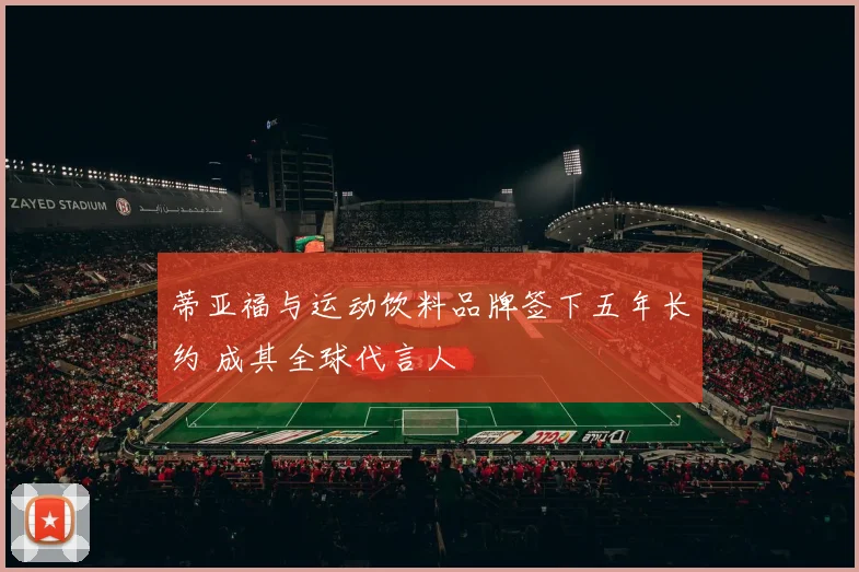 蒂亚福与运动饮料品牌签下五年长约 成其全球代言人