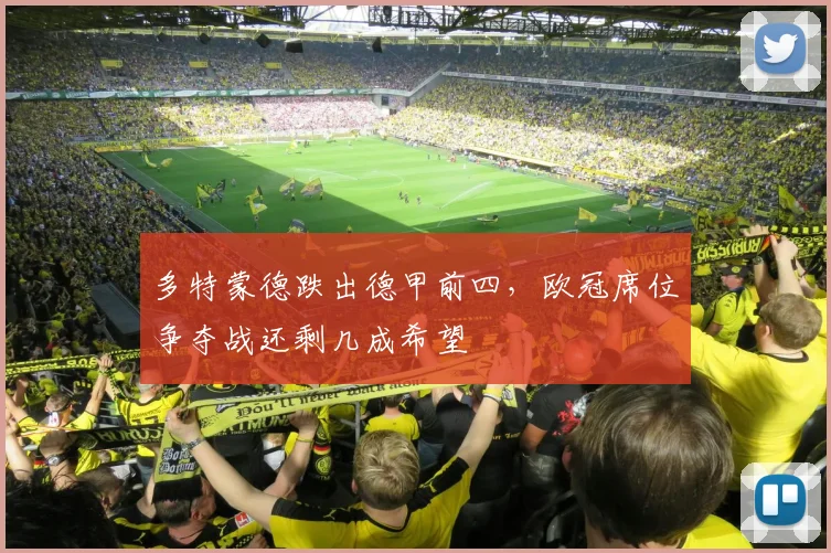多特蒙德跌出德甲前四,欧冠席位争夺战还剩几成希望