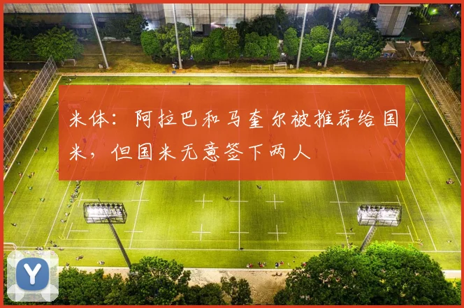米体：阿拉巴和马奎尔被推荐给国米，但国米无意签下两人