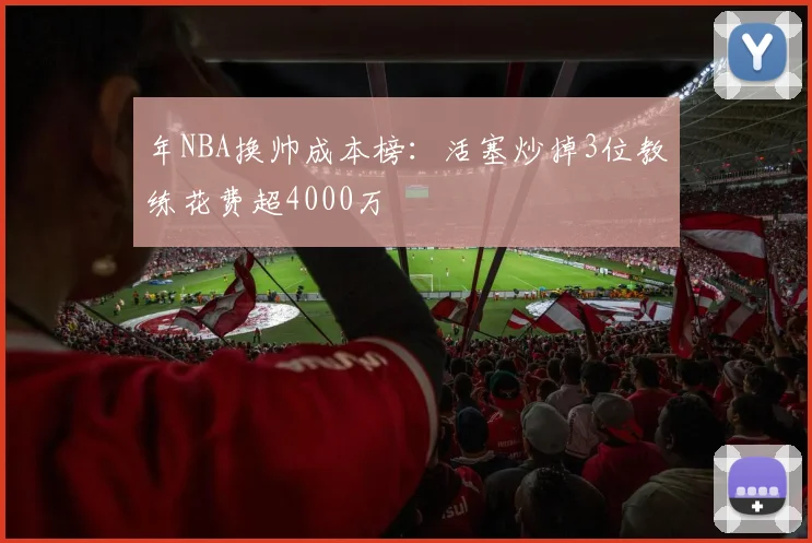 年NBA换帅成本榜：活塞炒掉3位教练花费超4000万